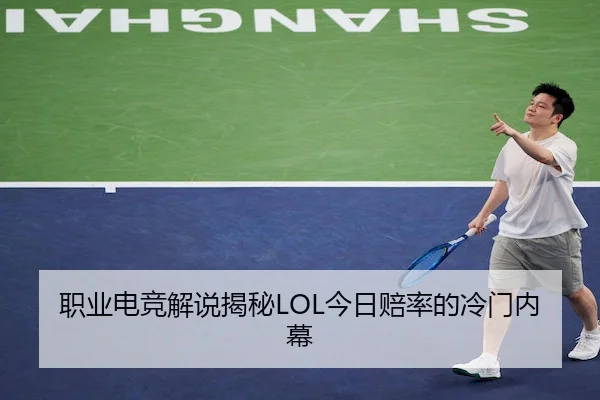 职业电竞解说揭秘LOL今日赔率的冷门内幕