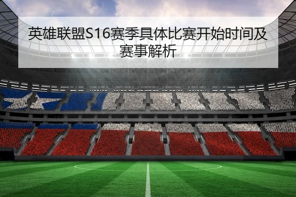 英雄联盟S16赛季具体比赛开始时间及赛事解析